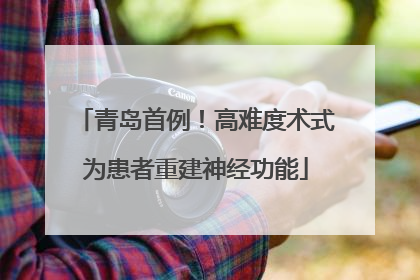 青岛首例！高难度术式为患者重建神经功能