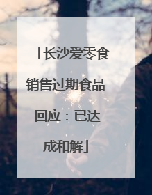长沙爱零食销售过期食品 回应：已达成和解