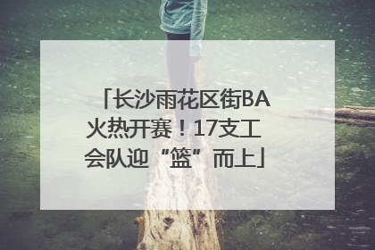 长沙雨花区街BA火热开赛！17支工会队迎“篮”而上