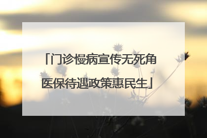 门诊慢病宣传无死角 医保待遇政策惠民生