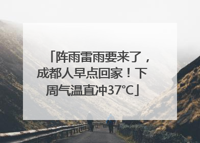 阵雨雷雨要来了，成都人早点回家！下周气温直冲37℃