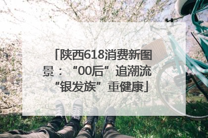 陕西618消费新图景：“00后”追潮流 “银发族”重健康