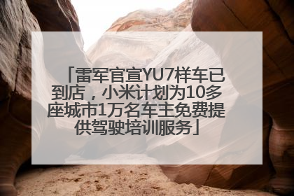 雷军官宣YU7样车已到店，小米计划为10多座城市1万名车主免费提供驾驶培训服务