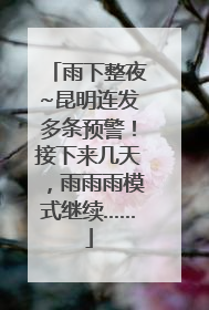 雨下整夜~昆明连发多条预警！接下来几天，雨雨雨模式继续……