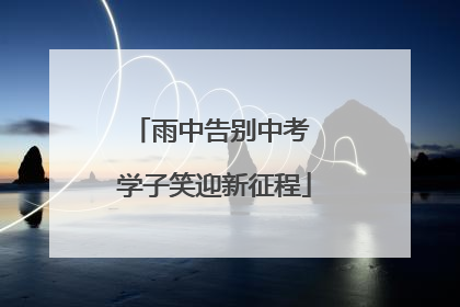 雨中告别中考 学子笑迎新征程