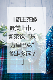 霸王茶姬赴美上市，新茶饮“东方星巴克”能走多远？