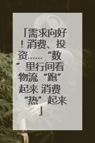 需求向好！消费、投资……“数”里行间看物流“跑”起来 消费“热”起来
