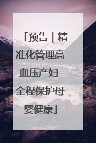 预告｜精准化管理高血压产妇 全程保护母婴健康