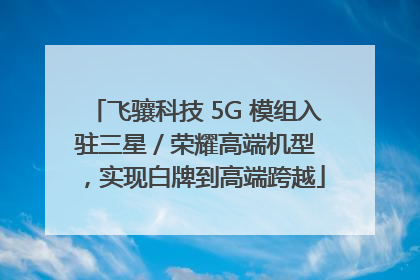 飞骧科技 5G 模组入驻三星 / 荣耀高端机型，实现白牌到高端跨越