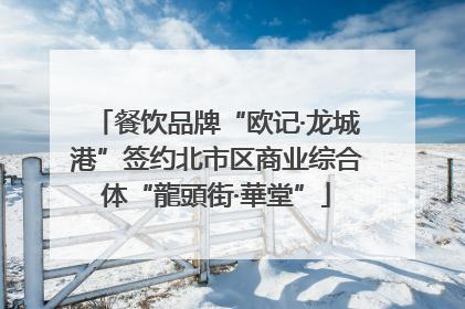 餐饮品牌“欧记·龙城港”签约北市区商业综合体“龍頭街·華堂”