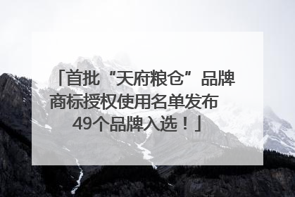 首批“天府粮仓”品牌商标授权使用名单发布 49个品牌入选！