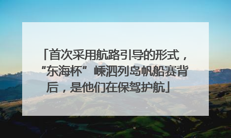 首次采用航路引导的形式，“东海杯”嵊泗列岛帆船赛背后，是他们在保驾护航