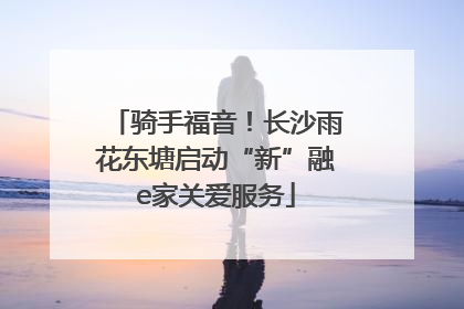 骑手福音！长沙雨花东塘启动“新”融e家关爱服务