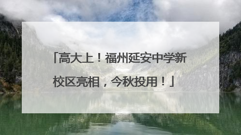 高大上！福州延安中学新校区亮相，今秋投用！