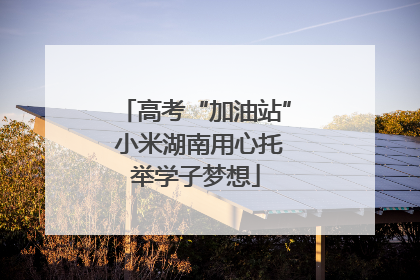 高考“加油站” 小米湖南用心托举学子梦想