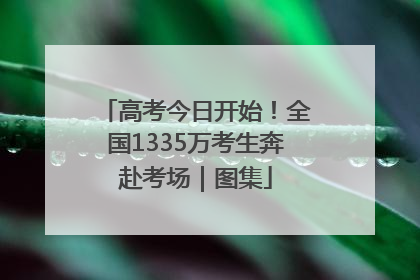 高考今日开始！全国1335万考生奔赴考场｜图集