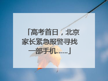 高考首日，北京家长紧急报警寻找一部手机……