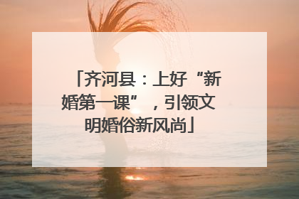 齐河县：上好“新婚第一课”，引领文明婚俗新风尚