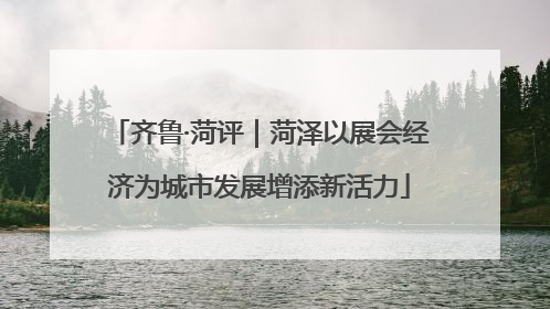 齐鲁·菏评｜菏泽以展会经济为城市发展增添新活力