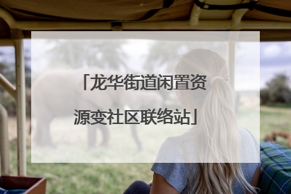 龙华街道闲置资源变社区联络站