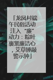 龙凤村端午民俗活动注入“廉”动力：粽叶裹紧廉洁心，艾草锤敲警示钟