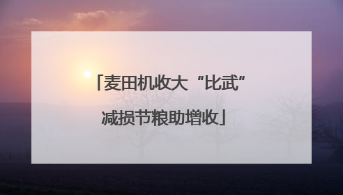 麦田机收大“比武” 减损节粮助增收