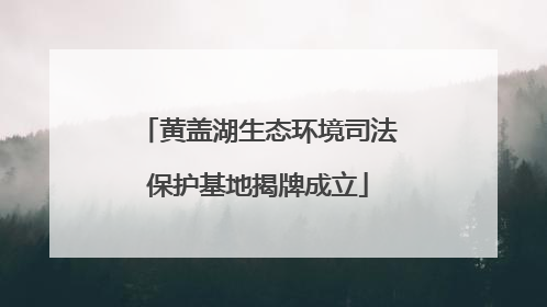 黄盖湖生态环境司法保护基地揭牌成立
