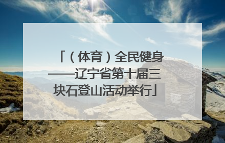 （体育）全民健身——辽宁省第十届三块石登山活动举行