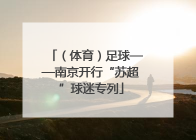 （体育）足球——南京开行“苏超”球迷专列