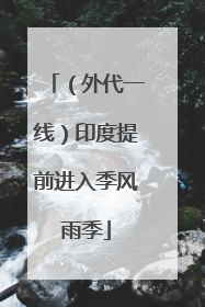 （外代一线）印度提前进入季风雨季