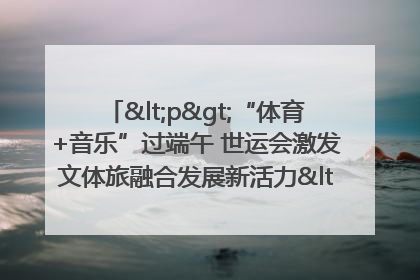 <p>“体育+音乐”过端午 世运会激发文体旅融合发展新活力</p><p>——成都世运会“跟着赛事去旅行”武侯站正式启动</p>