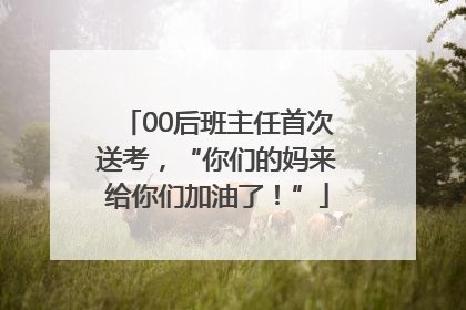 00后班主任首次送考，“你们的妈来给你们加油了！”