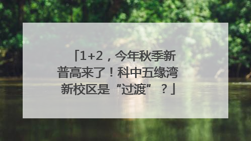 1+2，今年秋季新普高来了！科中五缘湾新校区是“过渡”？