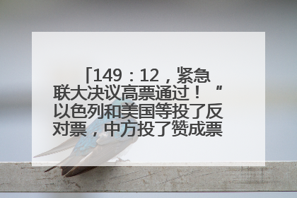 149：12，紧急联大决议高票通过！“以色列和美国等投了反对票，中方投了赞成票，19国弃权”