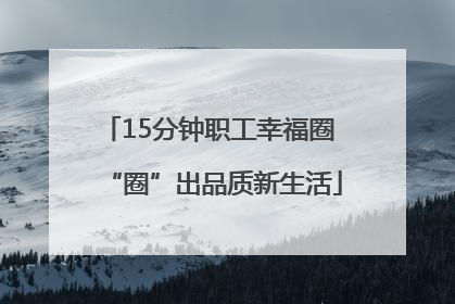 15分钟职工幸福圈 “圈”出品质新生活