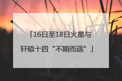 16日至18日火星与轩辕十四“不期而遇”