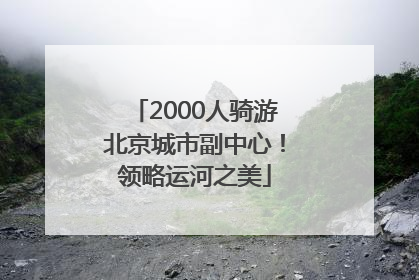 2000人骑游北京城市副中心！领略运河之美