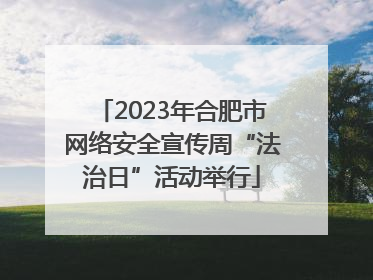 2023年合肥市网络安全宣传周“法治日”活动举行