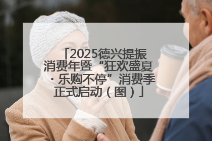 2025德兴提振消费年暨“狂欢盛夏・乐购不停”消费季正式启动（图）