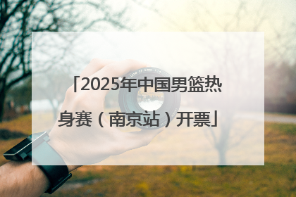 2025年中国男篮热身赛（南京站）开票