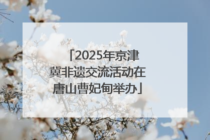 2025年京津冀非遗交流活动在唐山曹妃甸举办