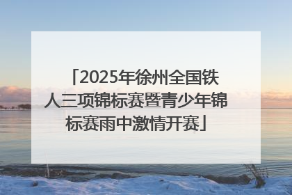 2025年徐州全国铁人三项锦标赛暨青少年锦标赛雨中激情开赛