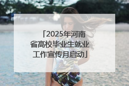 2025年河南省高校毕业生就业工作宣传月启动