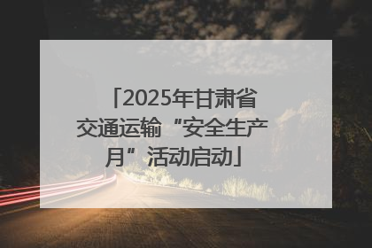 2025年甘肃省交通运输“安全生产月”活动启动