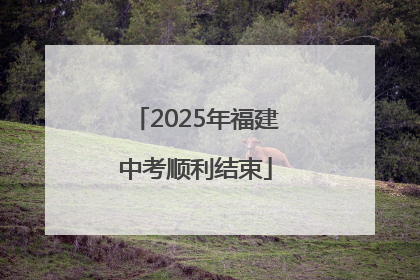 2025年福建中考顺利结束