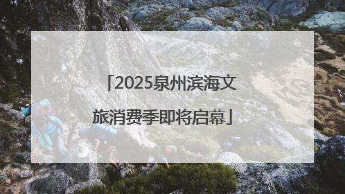 2025泉州滨海文旅消费季即将启幕