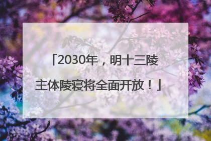 2030年，明十三陵主体陵寝将全面开放！