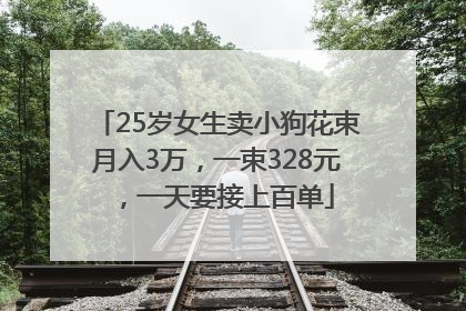 25岁女生卖小狗花束月入3万，一束328元，一天要接上百单