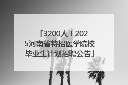 3200人！2025河南省特招医学院校毕业生计划招聘公告