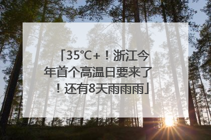 35℃+！浙江今年首个高温日要来了！还有8天雨雨雨